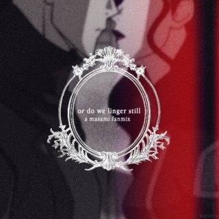 or do we linger still; a masami fanmix