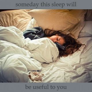 someday this sleep will be useful to you