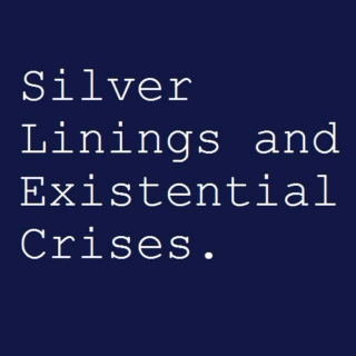 Silver Linings and Existential Crises.