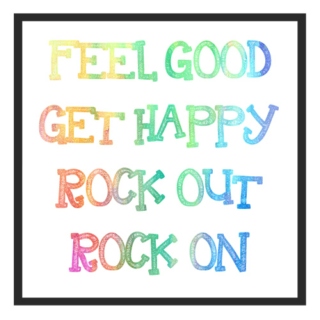 feel good, get happy, rock out, rock on!