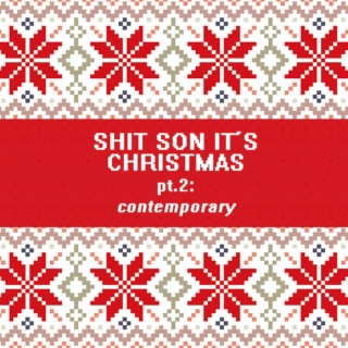 SHIT SON IT'S CHRISTMAS pt. 2: contemporary