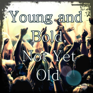 Young and Bold, Not yet Old
