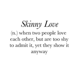 c'mon skinny love ♡ 