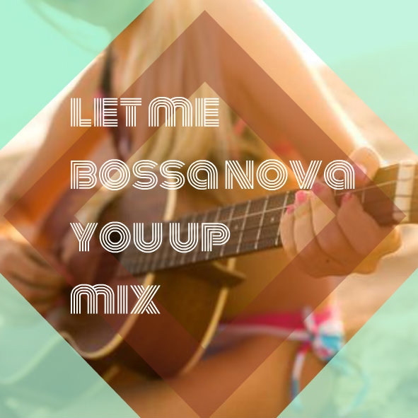 let-me-bossa-nova-you-up mix