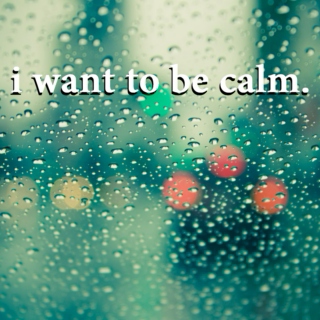 i want to be calm.