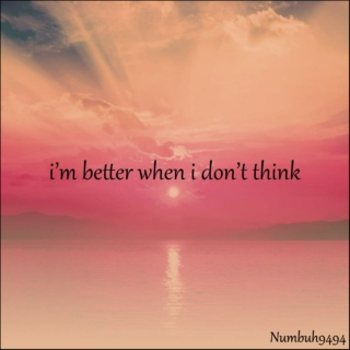 i'm better when i don't think