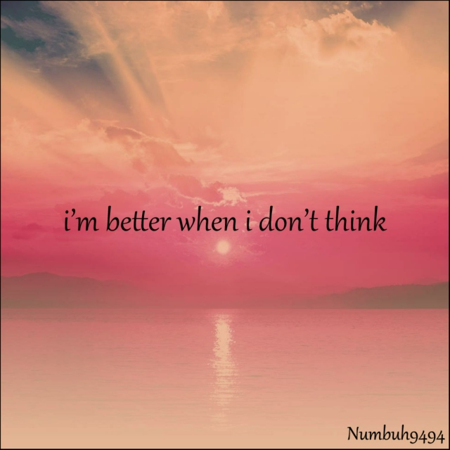 i'm better when i don't think