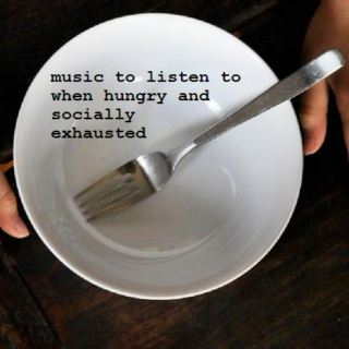 music to listen to when hungry and socially exhausted