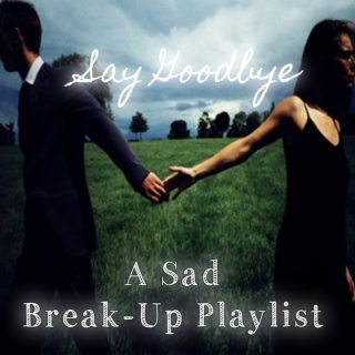 Say Goodbye - A Sad Break-Up Playlist