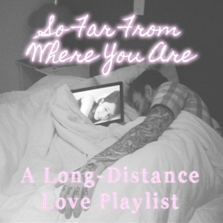 So Far From Where You Are - A Long-Distance Love Playlist