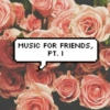 music for friends, pt. I
