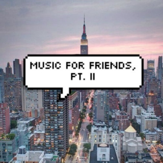 music for friends, pt. II