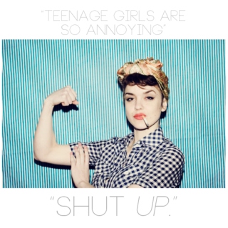 "teenage girls are so annoying" "shut up"