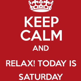 RELAX! 2DAY is SaturDAY :)