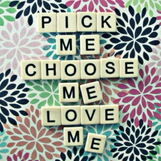 Pick Me. Choose Me. Love Me.