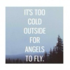 It's too cold outside .. For angels to fly *