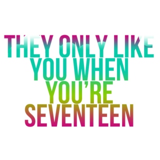They Only Like You When You're Seventeen