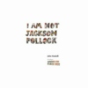 I AM NOT JACKSON POLLOCK