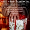 Jesus wasn't born today