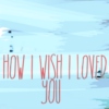 oh, how i wish i loved you