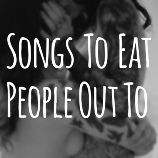 Songs To Eat People Out To