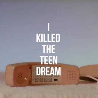 I Killed The Teen Dream