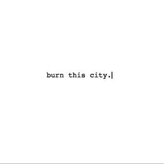 burn this city.