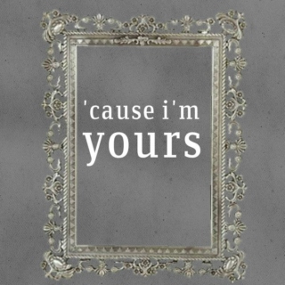 'cause i'm yours