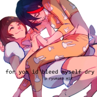 for you id bleed myself dry