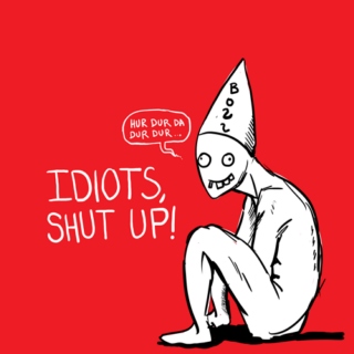 Idiots, Shut Up!