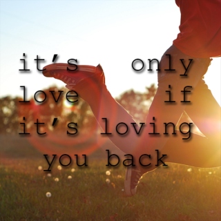 it's only love if it's loving you back.