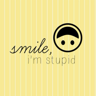 smile, i'm stupid