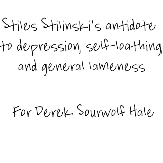 Stiles' antidote to depression, self-loathing, and general lameness