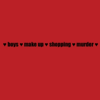 ♥ boys ♥ make up ♥ shopping ♥ murder ♥
