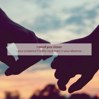 I need you closer