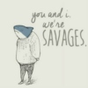 you and i, we're savages.