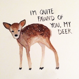 quite fawn'd of you