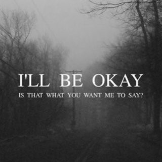 I'll be okay, is that what you want me to say?
