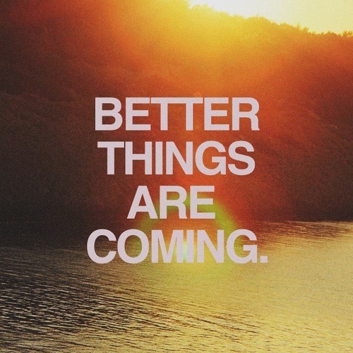 better things are coming