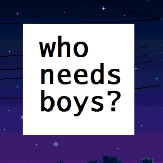 who needs boys?