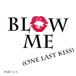 blow me (one last kiss) part 2/2