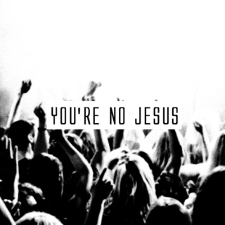 you're no jesus.