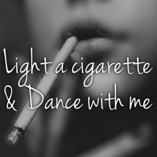 Light a cigarette and Dance with me 