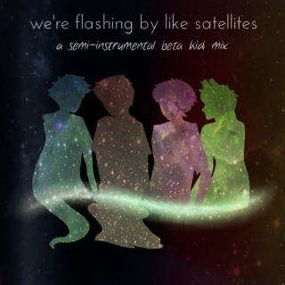 we're flashing by like satellites