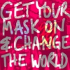 GET YOUR MASK ON AND CHANGE THE WORLD