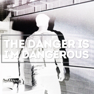 the danger is i'm dangerous.