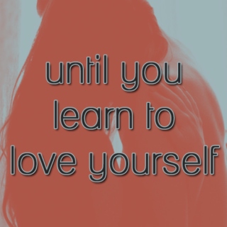 Until You Learn To Love Yourself