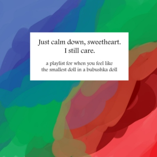 Just calm down, sweetheart. I still care.