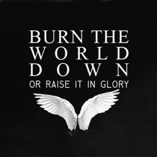 burn the world down or raise it in glory