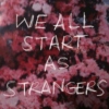 §We All Start As Strangers§